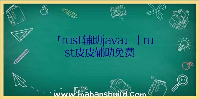 「rust辅助java」|rust皮皮辅助免费